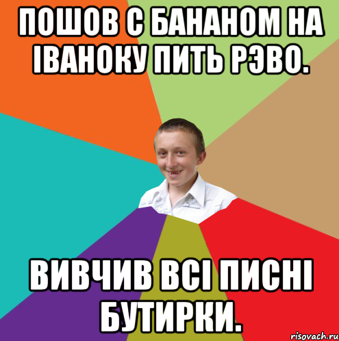 Пошов с Бананом на іваноку пить рэво. Вивчив всі писні Бутирки., Мем  малый паца