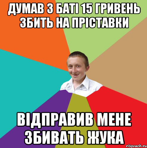 ДУМАВ З БАТІ 15 ГРИВЕНЬ ЗБИТЬ НА ПРІСТАВКИ ВІДПРАВИВ МЕНЕ ЗБИВАТЬ ЖУКА, Мем  малый паца