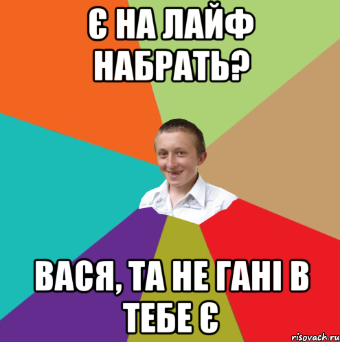 є на лайф набрать? вася, та не гані в тебе є, Мем  малый паца