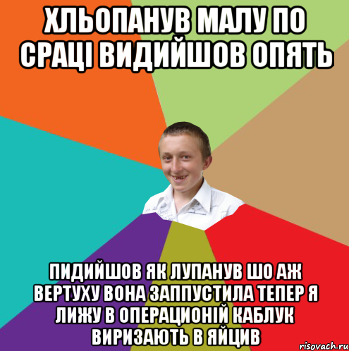 хльопанув малу по сраці видийшов опять пидийшов як лупанув шо аж вертуху вона заппустила тепер я лижу в операционій каблук виризають в яйцив, Мем  малый паца