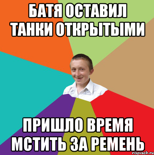 БАТЯ ОСТАВИЛ ТАНКИ ОТКРЫТЫМИ ПРИШЛО ВРЕМЯ МСТИТЬ ЗА РЕМЕНЬ, Мем  малый паца