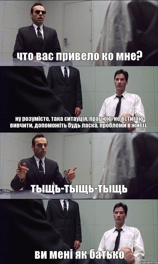 что вас привело ко мне? ну розумієте, така ситауція, працюю, не встигаю вивчити, допоможіть будь ласка, проблеми в житті.. тыщь-тыщь-тыщь ви мені як батько, Комикс Матрица