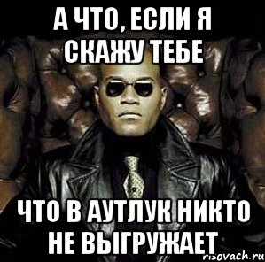 А что, если я скажу тебе что в аутлук никто не выгружает, Мем Матрица Морфеус