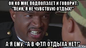 Он ко мне подползает и говорит: "Пейн, я не чувствую отдых!" А я ему: "А в ФТЛ отдыха нет!"