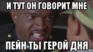 И тут он говорит мне Пейн ты герой дня, Мем майор пейн