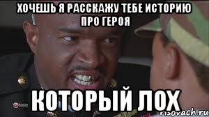 Хочешь я расскажу тебе историю про героя который лох