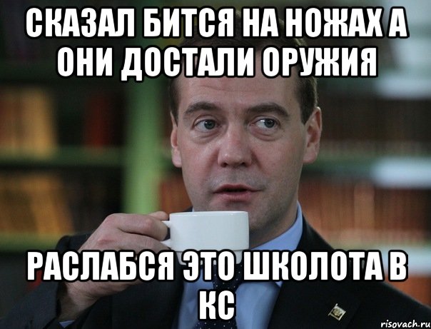 сказал бится на ножах а они достали оружия раслабся это школота в кс, Мем Медведев спок бро