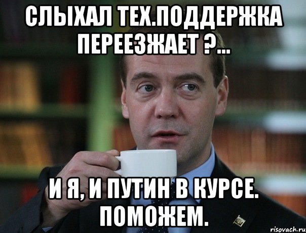 Слыхал тех.поддержка переезжает ?... И я, и Путин в курсе. Поможем., Мем Медведев спок бро