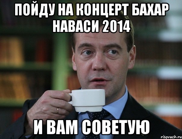 ПОЙДУ НА КОНЦЕРТ БАХАР НАВАСИ 2014 И ВАМ СОВЕТУЮ, Мем Медведев спок бро