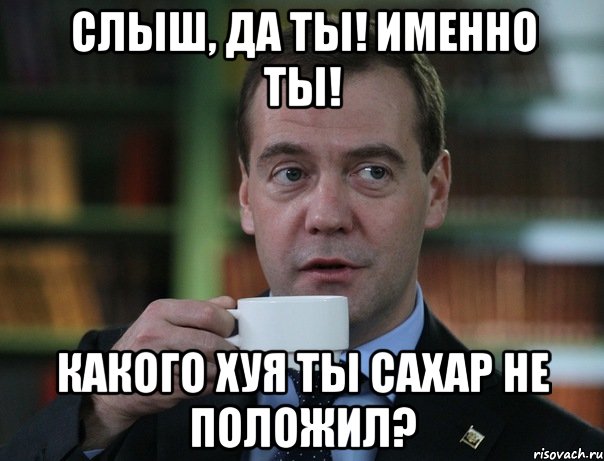 Слыш, да ты! Именно ты! Какого хуя ты сахар не положил?, Мем Медведев спок бро