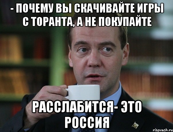 - почему вы скачивайте игры с торанта, а не покупайте Расслабится- это Россия, Мем Медведев спок бро