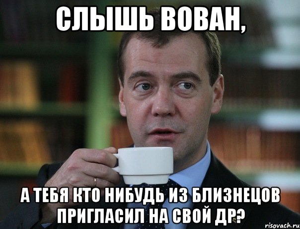 слышь Вован, а тебя кто нибудь из Близнецов пригласил на свой ДР?, Мем Медведев спок бро