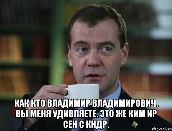  Как кто Владимир Владимирович. Вы меня удивляете. Это же Ким Ир Сен с КНДР., Мем Медведев спок бро