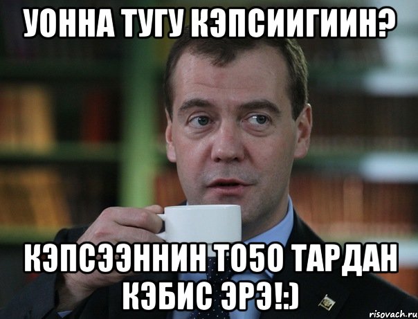 Уонна тугу кэпсиигиин? Кэпсээннин то5о тардан кэбис эрэ!:), Мем Медведев спок бро