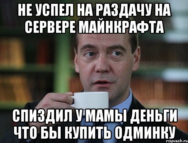 НЕ УСПЕЛ НА РАЗДАЧУ НА СЕРВЕРЕ МАЙНКРАФТА СПИЗДИЛ У МАМЫ ДЕНЬГИ ЧТО БЫ КУПИТЬ ОДМИНКУ, Мем Медведев спок бро