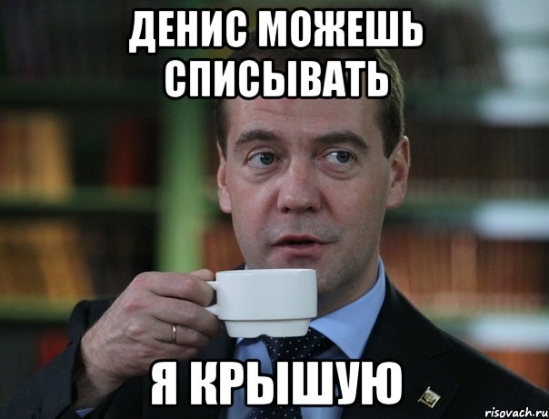Денис можешь списывать Я крышую, Мем Медведев спок бро
