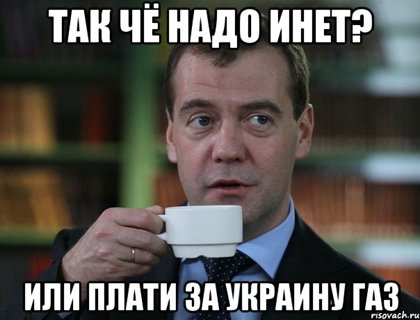 ТАК ЧЁ НАДО ИНЕТ? ИЛИ ПЛАТИ ЗА УКРАИНУ ГАЗ, Мем Медведев спок бро