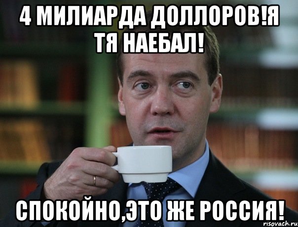 4 МИЛИАРДА ДОЛЛОРОВ!Я ТЯ НАЕБАЛ! СПОКОЙНО,ЭТО ЖЕ РОССИЯ!, Мем Медведев спок бро