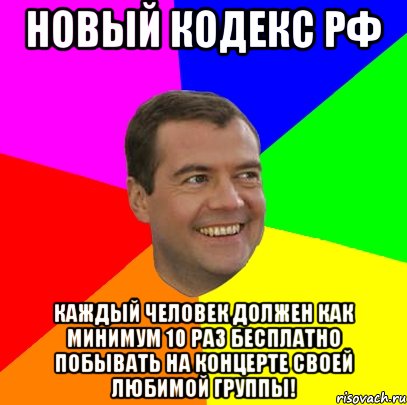 Новый кодекс РФ каждый человек должен как минимум 10 раз бесплатно побывать на концерте своей любимой группы!, Мем  Медведев advice