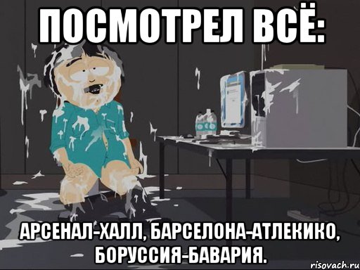 посмотрел всё: арсенал-халл, барселона-атлекико, боруссия-бавария., Мем    Рэнди Марш