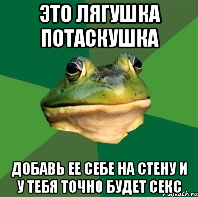 это лягушка потаскушка добавь ее себе на стену и у тебя точно будет секс