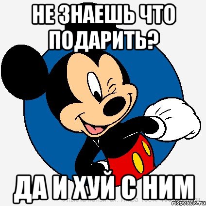 Не знаешь что подарить? Да и хуй с ним