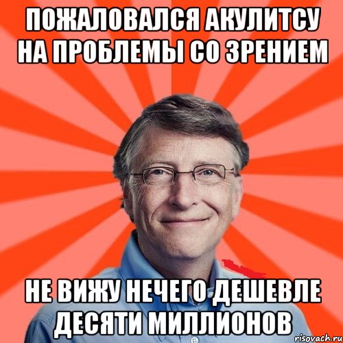 пожаловался акулитсу на проблемы со зрением не вижу нечего дешевле десяти миллионов, Мем Типичный Миллиардер (Билл Гейст)