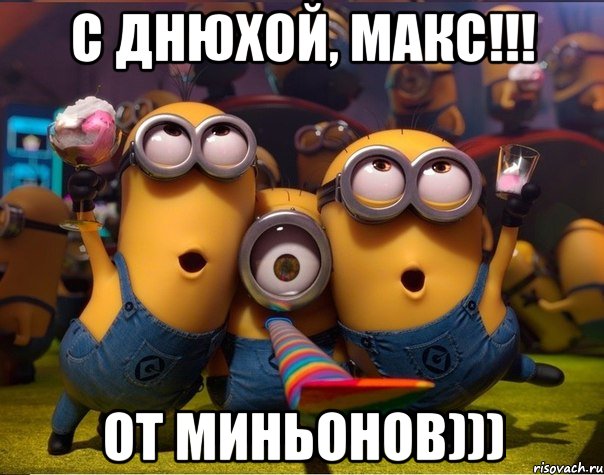 С ДНЮХОЙ, МАКС!!! ОТ МИНЬОНОВ))), Мем   миньоны