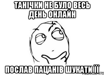 Танічки не було весь день онлайн послав пацанів шукати її, Мем Мне кажется или