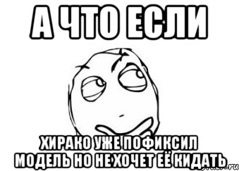 А что если Хирако уже пофиксил модель но не хочет её кидать, Мем Мне кажется или