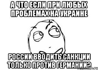 А что если при любых проблемах на Украине России вводить санкции только против Германии?, Мем Мне кажется или