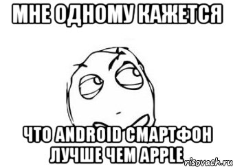 мне одному кажется что android смартфон лучше чем apple, Мем Мне кажется или