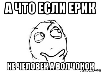 А что если Ерик не человек а волчонок, Мем Мне кажется или