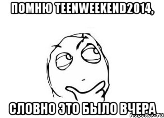 Помню teenweekend2014, словно это было вчера, Мем Мне кажется или