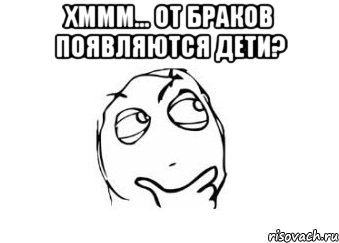 Хммм... от браков появляются дети? , Мем Мне кажется или