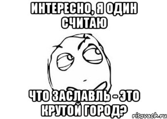 Интересно, я один считаю Что Заславль - это крутой город?, Мем Мне кажется или