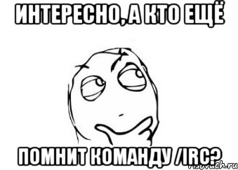 ИНТЕРЕСНО, А КТО ЕЩЁ ПОМНИТ команду /IRC?, Мем Мне кажется или