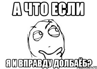 А ЧТО ЕСЛИ Я И ВПРАВДУ ДОЛБАЁБ?, Мем Мне кажется или