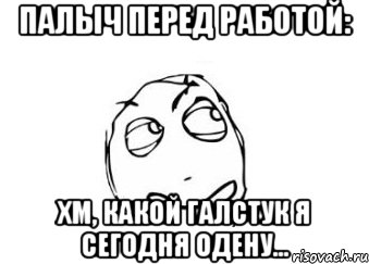 палыч перед работой: хм, какой галстук я сегодня одену..., Мем Мне кажется или