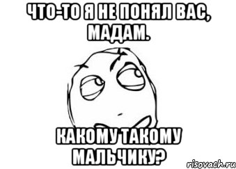 Что-то я не понял вас, мадам. Какому такому мальчику?, Мем Мне кажется или