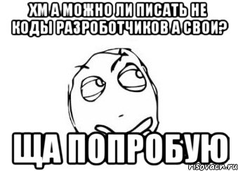 Хм а можно ли писать не коды разроботчиков а свои? ща попробую, Мем Мне кажется или