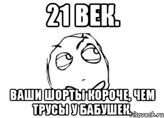 21 век. ваши шорты короче, чем трусы у бабушек., Мем Мне кажется или