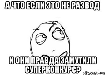 а что если это не развод и они правда замутили суперконкурс?, Мем Мне кажется или