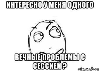 Интересно у меня одного вечные проблемы с сессией ?, Мем Мне кажется или