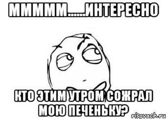 ммммм......Интересно Кто этим утром Сожрал мою печеньку?, Мем Мне кажется или