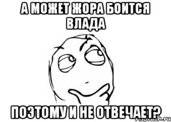 А может Жора боится Влада поэтому и не отвечает?, Мем Мне кажется или