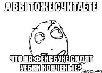 а вы тоже считаете что на фейсбуке сидят уебки конченые?, Мем Мне кажется или