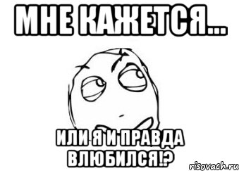 Мне кажется... Или я и правда влюбился!?, Мем Мне кажется или