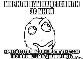 мне или вам кажется или за мной ночной гость пока я пишу этот текст а хо тя это может быть дневной гость, Мем Мне кажется или