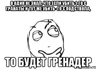 Я один не знал, что если убить 1-го с гранаты и тут же убить -го с подствола, то будет гренадер, Мем Мне кажется или